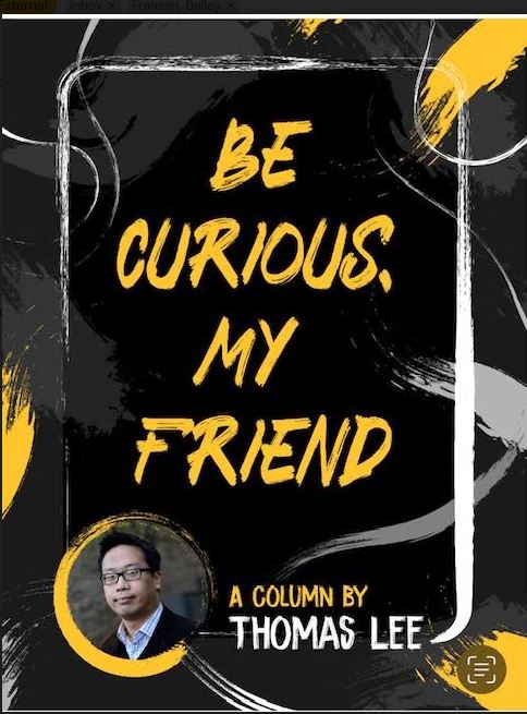 Photo of Thomas Lee, columnist next to the title "Be Curious, My Friend 